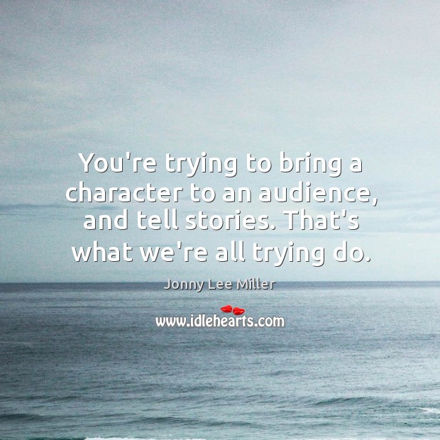 You’re trying to bring a character to an audience, and tell stories. Jonny Lee Miller Picture Quote