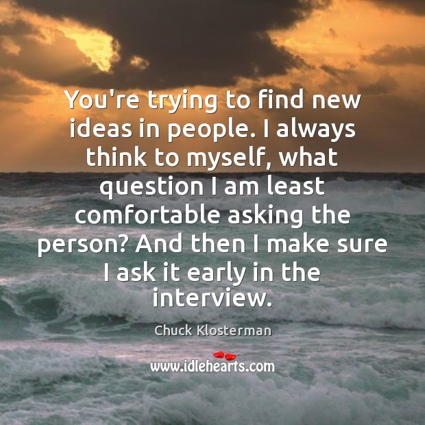 You’re trying to find new ideas in people. I always think to Chuck Klosterman Picture Quote