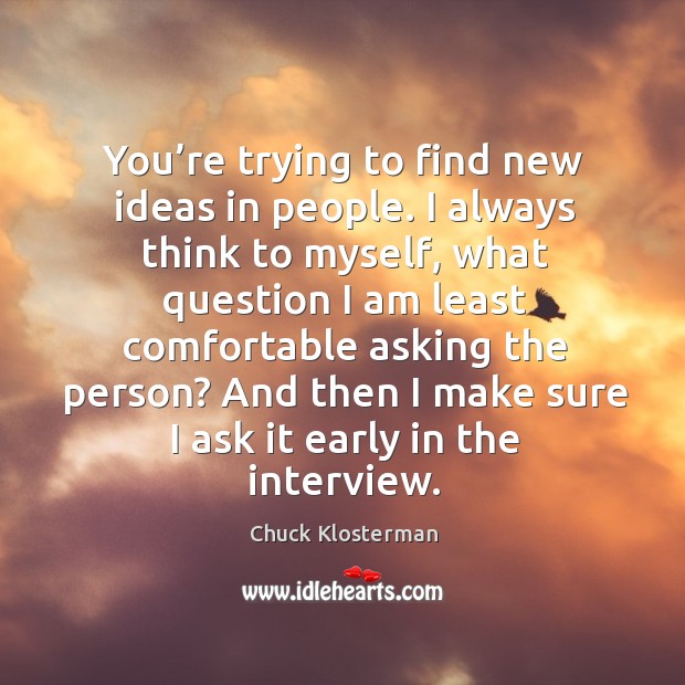 You’re trying to find new ideas in people. I always think to myself, what question I am least Chuck Klosterman Picture Quote