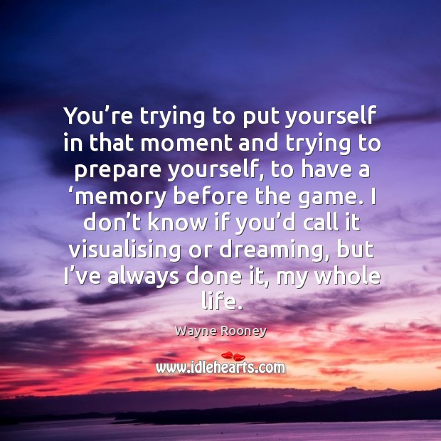 You’re trying to put yourself in that moment and trying to prepare yourself, to have a ‘memory before the game. Dreaming Quotes Image