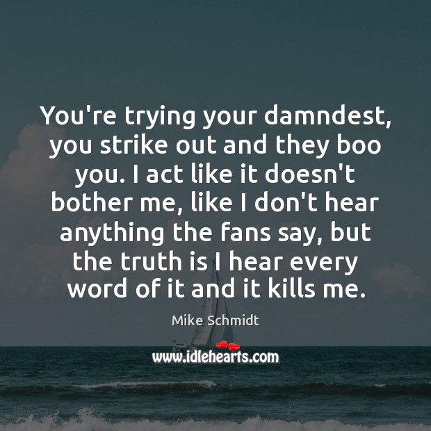 You’re trying your damndest, you strike out and they boo you. I Mike Schmidt Picture Quote