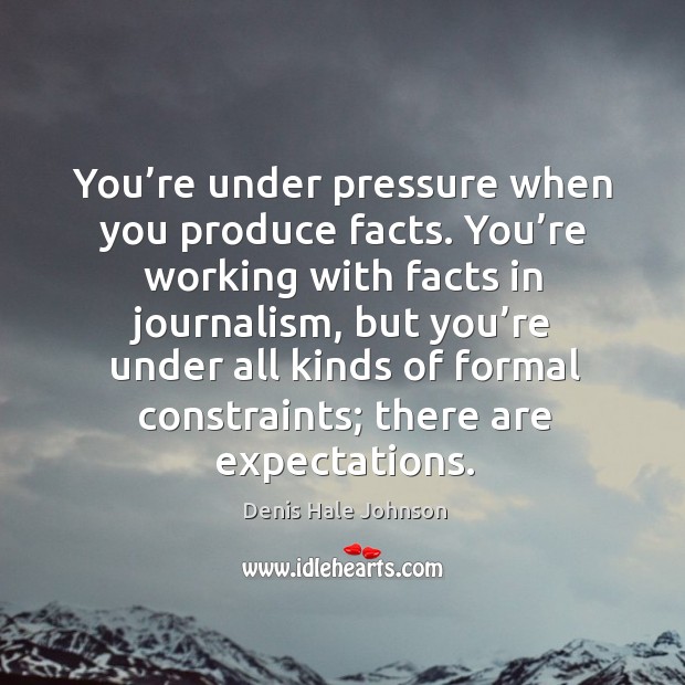 You’re under pressure when you produce facts. You’re working with facts in journalism Image