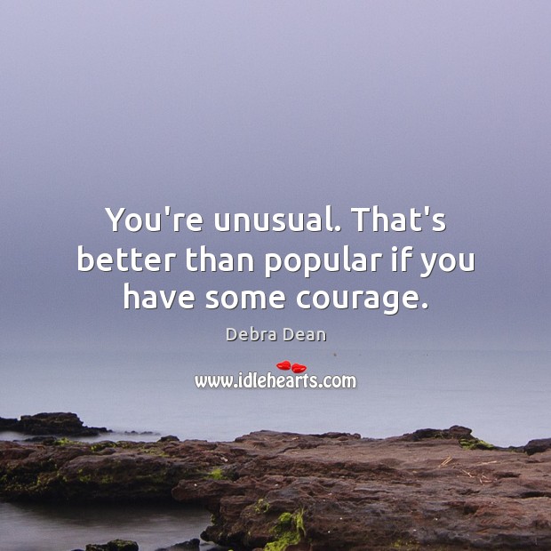 You’re unusual. That’s better than popular if you have some courage. Debra Dean Picture Quote