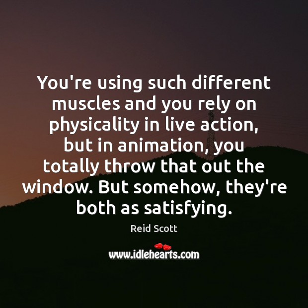 You’re using such different muscles and you rely on physicality in live Reid Scott Picture Quote