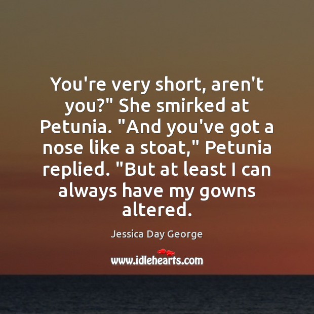 You’re very short, aren’t you?” She smirked at Petunia. “And you’ve got Jessica Day George Picture Quote
