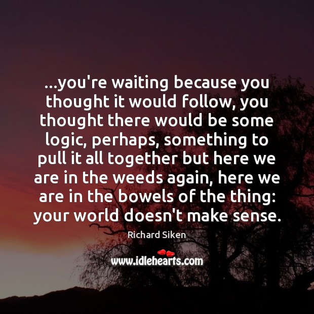 …you’re waiting because you thought it would follow, you thought there would Richard Siken Picture Quote