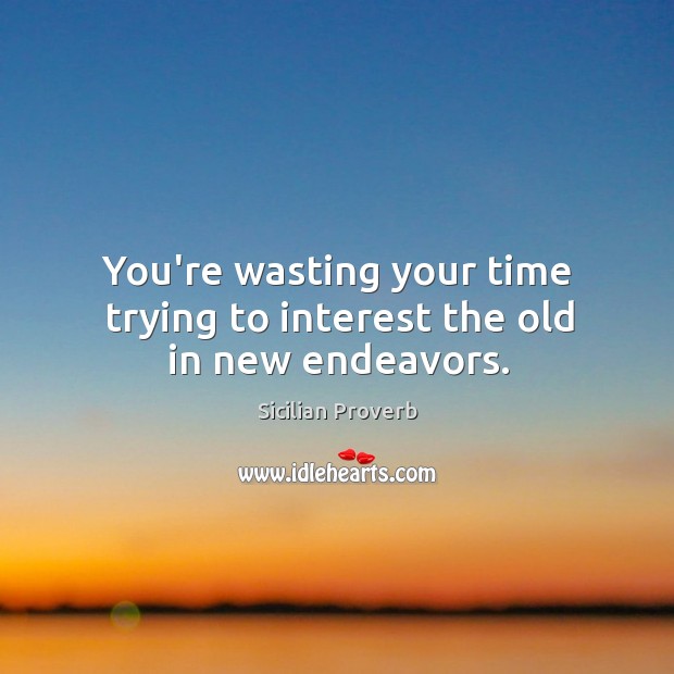 You’re wasting your time trying to interest the old in new endeavors. Sicilian Proverbs Image