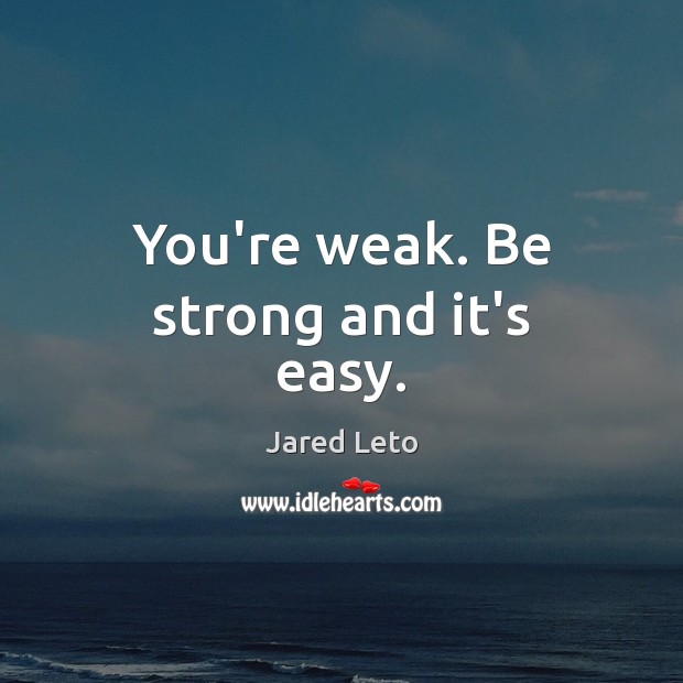 You’re weak. Be strong and it’s easy. Jared Leto Picture Quote