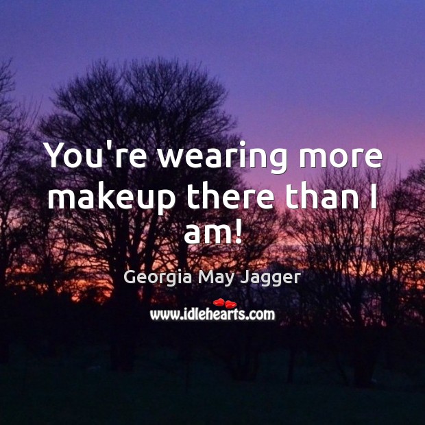 You’re wearing more makeup there than I am! Georgia May Jagger Picture Quote