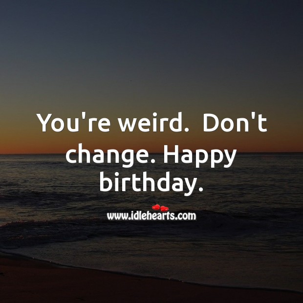 You’re weird. Don’t change. Happy birthday. Happy Birthday Messages Image