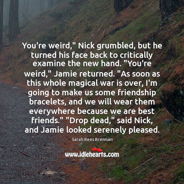 You’re weird,” Nick grumbled, but he turned his face back to critically Sarah Rees Brennan Picture Quote