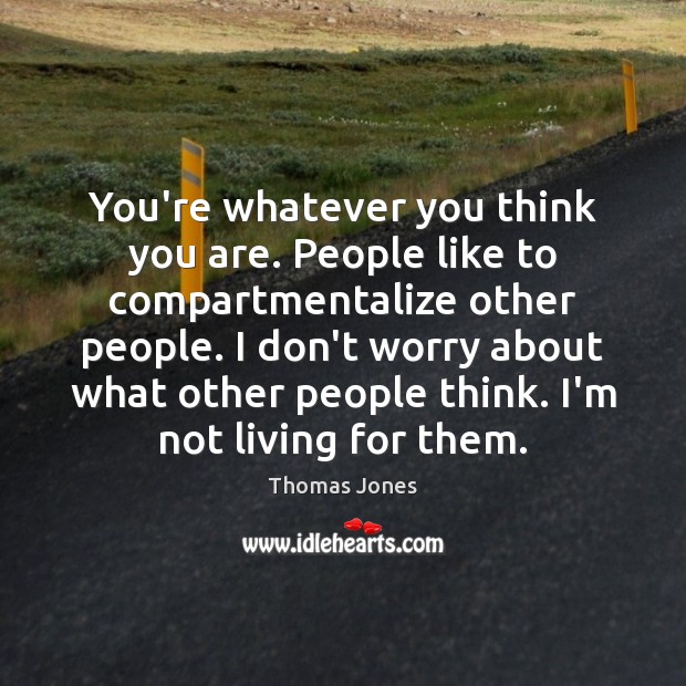 You’re whatever you think you are. People like to compartmentalize other people. Image