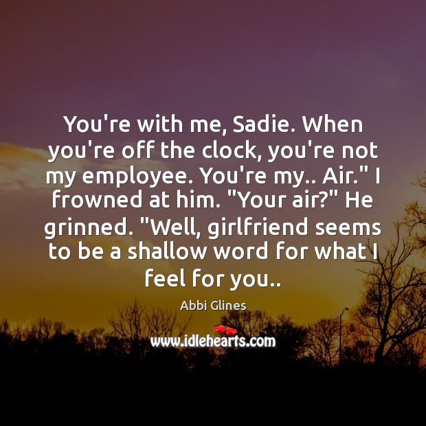 You’re with me, Sadie. When you’re off the clock, you’re not my Abbi Glines Picture Quote