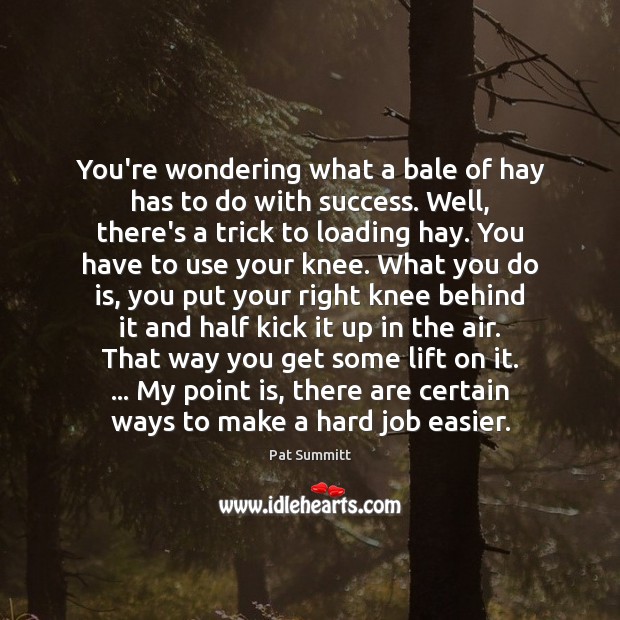 You’re wondering what a bale of hay has to do with success. Pat Summitt Picture Quote
