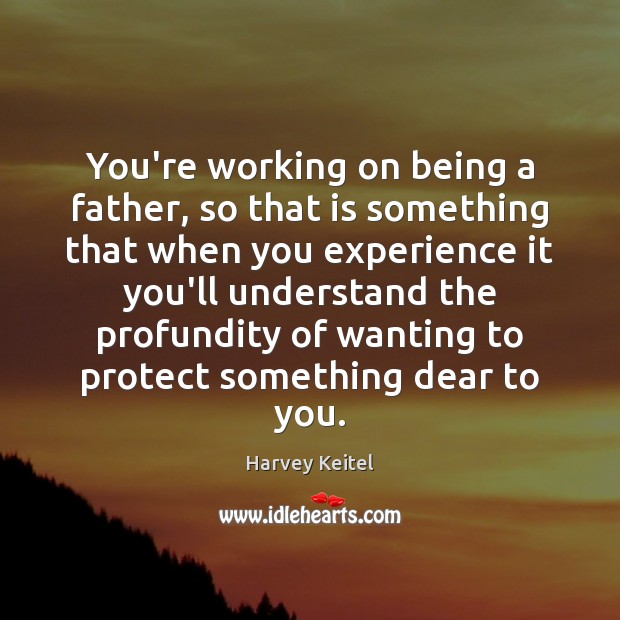 You’re working on being a father, so that is something that when Harvey Keitel Picture Quote