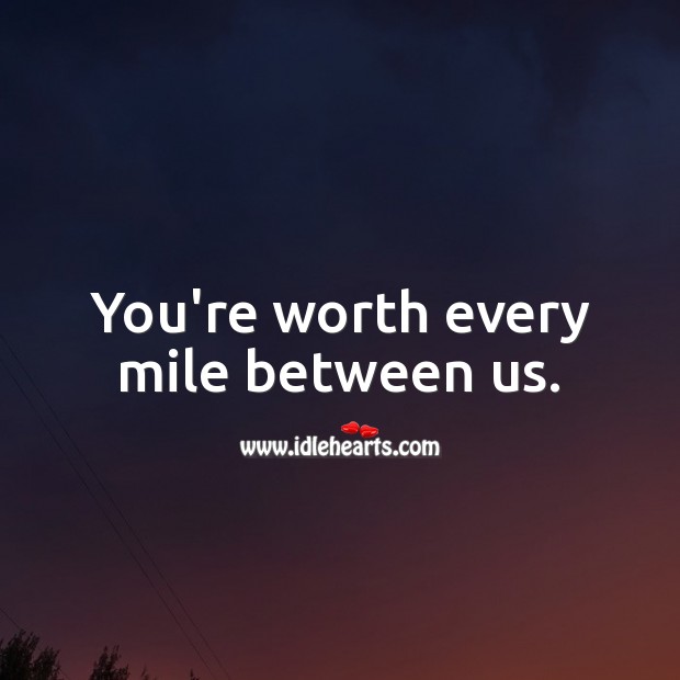 You’re worth every mile between us. Image