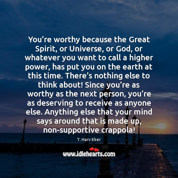 You’re worthy because the Great Spirit, or Universe, or God, or T. Harv Eker Picture Quote