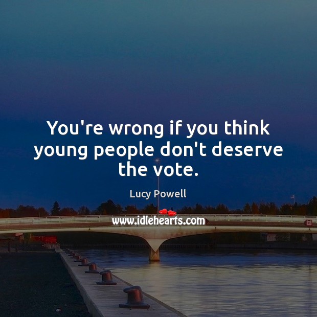 You’re wrong if you think young people don’t deserve the vote. Lucy Powell Picture Quote