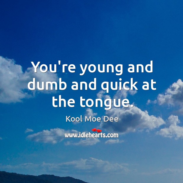 You’re young and dumb and quick at the tongue. Kool Moe Dee Picture Quote