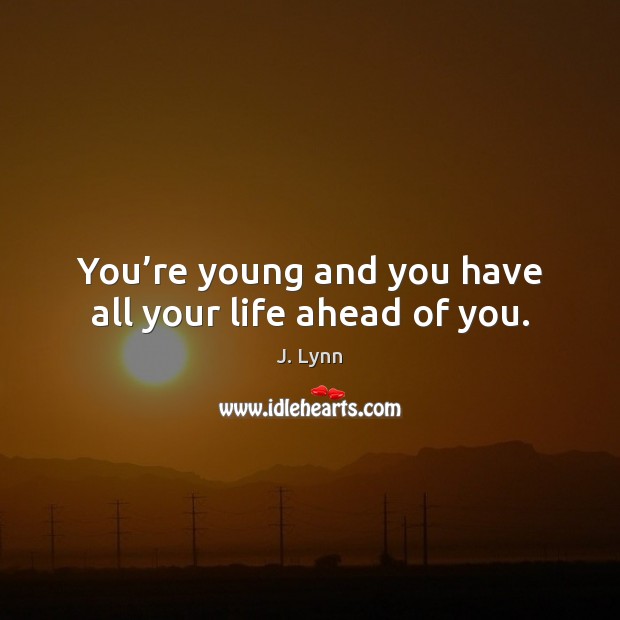 You’re young and you have all your life ahead of you. J. Lynn Picture Quote