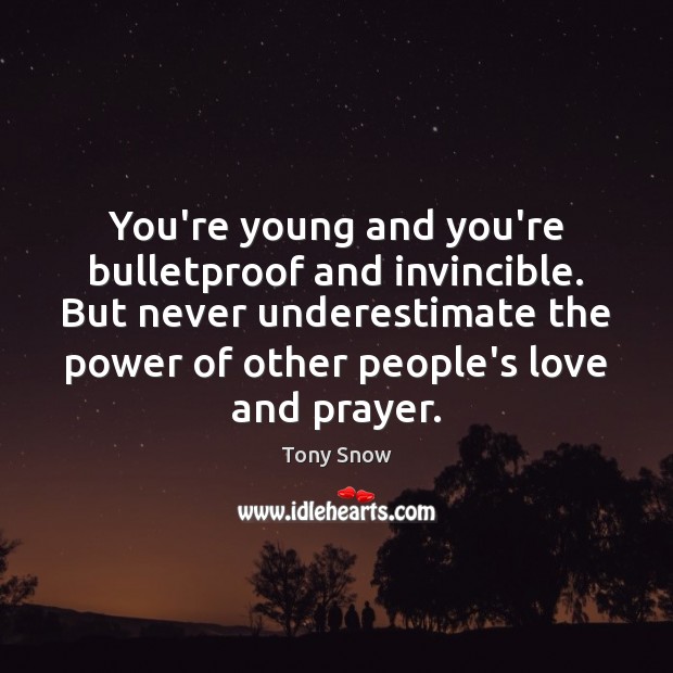 You’re young and you’re bulletproof and invincible. But never underestimate the power Tony Snow Picture Quote