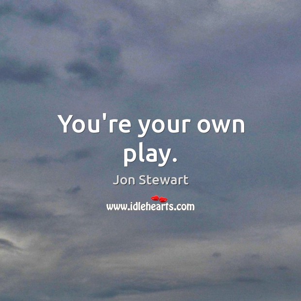 You’re your own play. Jon Stewart Picture Quote