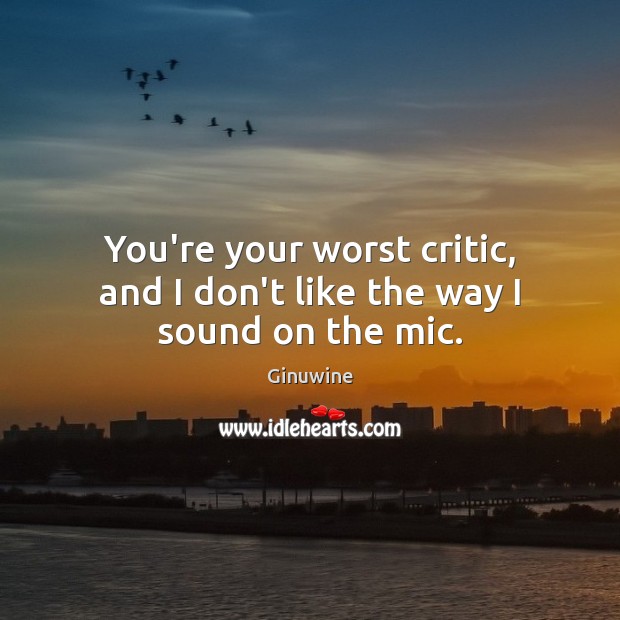 You’re your worst critic, and I don’t like the way I sound on the mic. Ginuwine Picture Quote