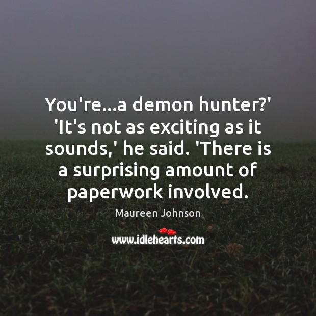 You’re…a demon hunter?’ ‘It’s not as exciting as it sounds, Maureen Johnson Picture Quote