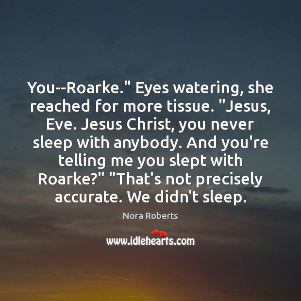 You–Roarke.” Eyes watering, she reached for more tissue. “Jesus, Eve. Jesus Christ, Nora Roberts Picture Quote