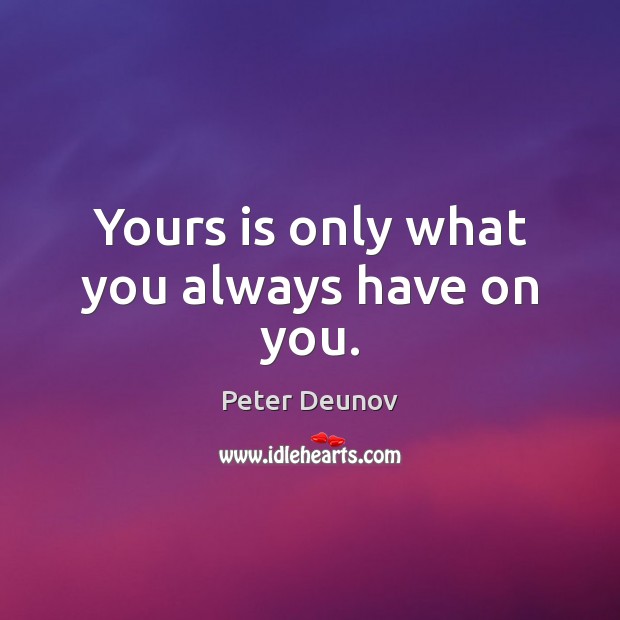 Yours is only what you always have on you. Peter Deunov Picture Quote