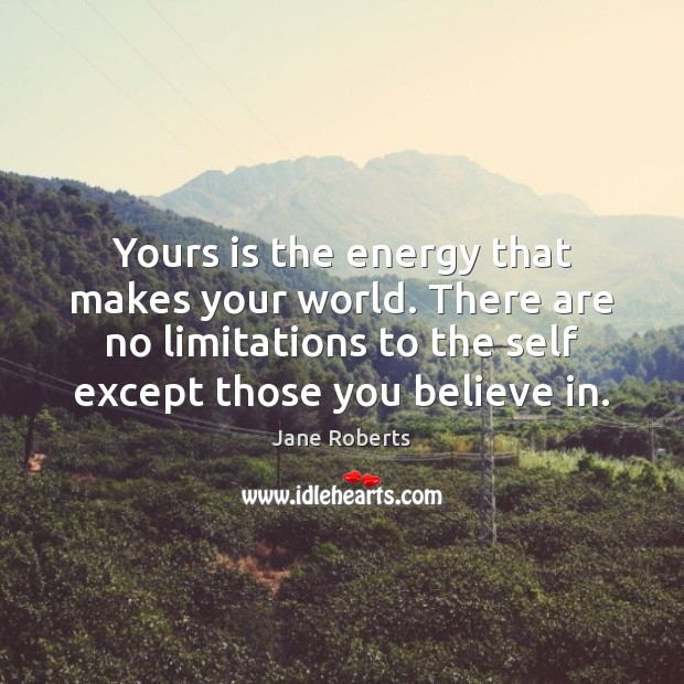 Yours is the energy that makes your world. There are no limitations Jane Roberts Picture Quote