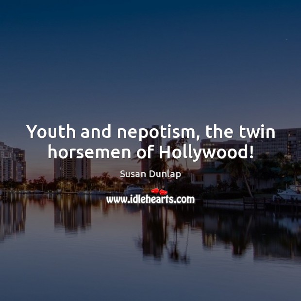 Youth and nepotism, the twin horsemen of Hollywood! Susan Dunlap Picture Quote