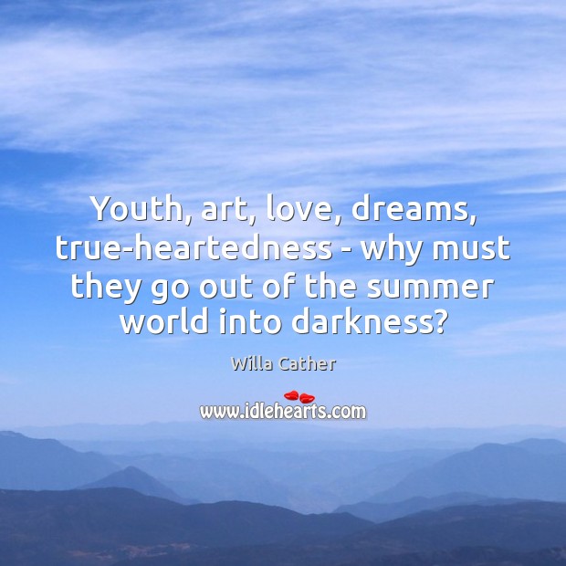 Youth, art, love, dreams, true-heartedness – why must they go out of Willa Cather Picture Quote