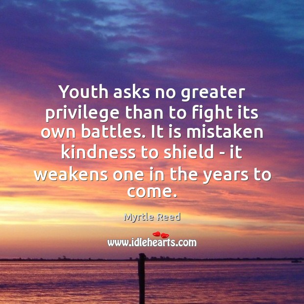 Youth asks no greater privilege than to fight its own battles. It Myrtle Reed Picture Quote