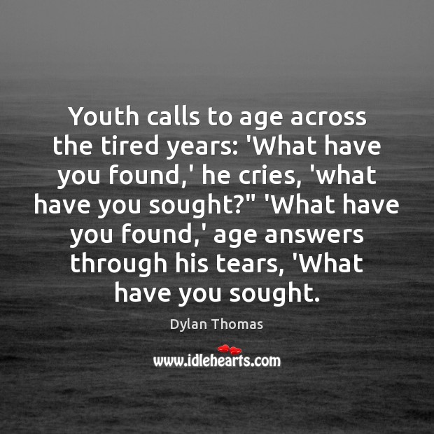 Youth calls to age across the tired years: ‘What have you found, Dylan Thomas Picture Quote