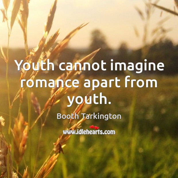 Youth cannot imagine romance apart from youth. Booth Tarkington Picture Quote