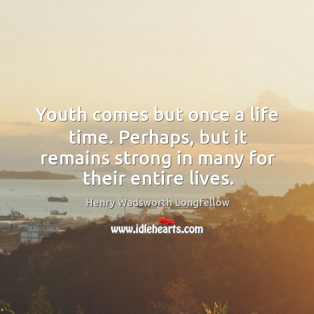 Youth comes but once a life time. Perhaps, but it remains strong Image