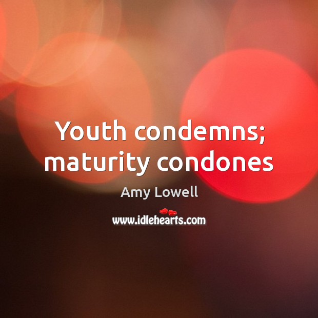 Youth condemns; maturity condones Amy Lowell Picture Quote