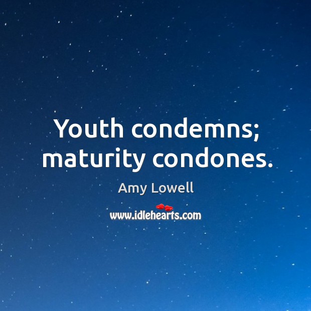 Youth condemns; maturity condones. Amy Lowell Picture Quote
