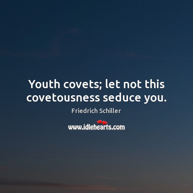 Youth covets; let not this covetousness seduce you. Friedrich Schiller Picture Quote
