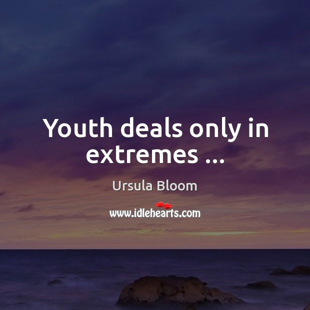 Youth deals only in extremes … Ursula Bloom Picture Quote