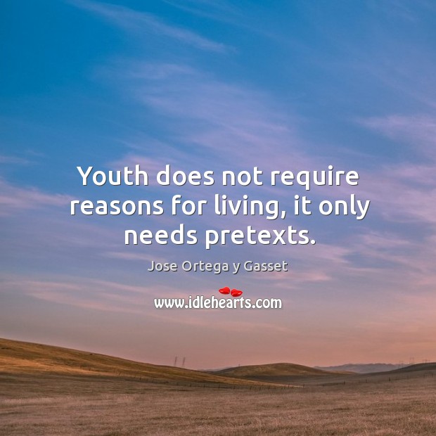 Youth does not require reasons for living, it only needs pretexts. Jose Ortega y Gasset Picture Quote