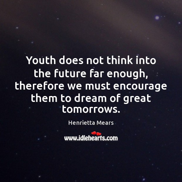 Youth does not think into the future far enough, therefore we must Dream Quotes Image