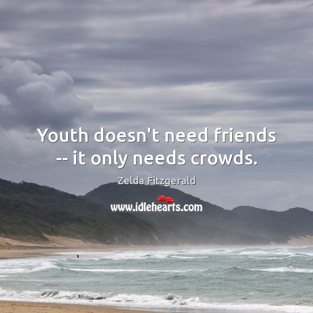 Youth doesn’t need friends — it only needs crowds. Zelda Fitzgerald Picture Quote