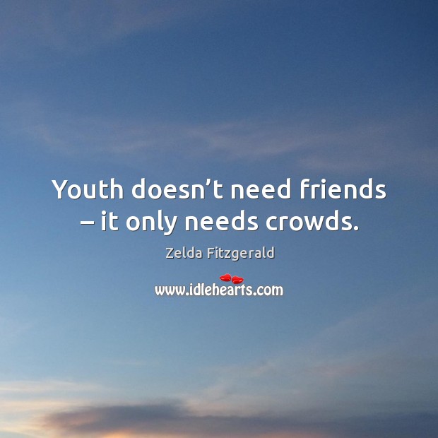 Youth doesn’t need friends – it only needs crowds. Image