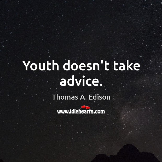 Youth doesn’t take advice. Thomas A. Edison Picture Quote