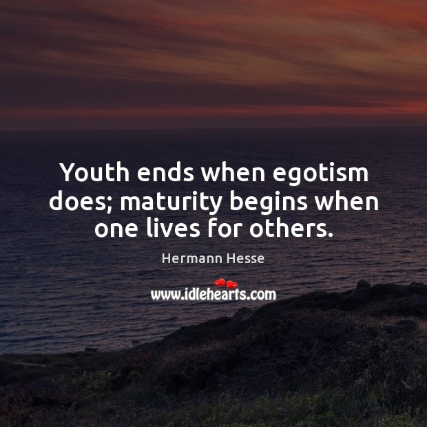 Youth ends when egotism does; maturity begins when one lives for others. Hermann Hesse Picture Quote