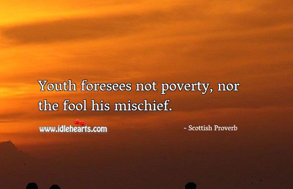 Youth foresees not poverty, nor the fool his mischief. Image