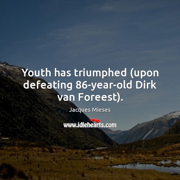 Youth has triumphed (upon defeating 86-year-old Dirk van Foreest). Jacques Mieses Picture Quote