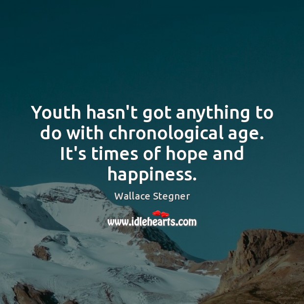 Youth hasn’t got anything to do with chronological age. It’s times of hope and happiness. Wallace Stegner Picture Quote